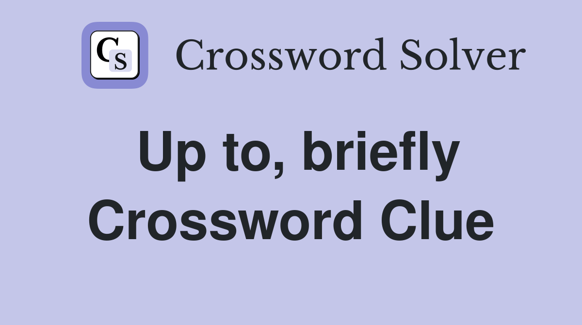 Up to, briefly Crossword Clue