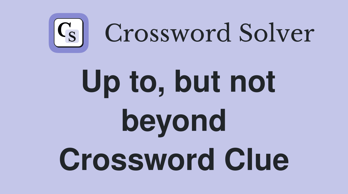 Up to, but not beyond Crossword Clue
