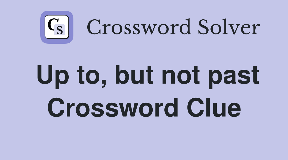 Up to, but not past Crossword Clue