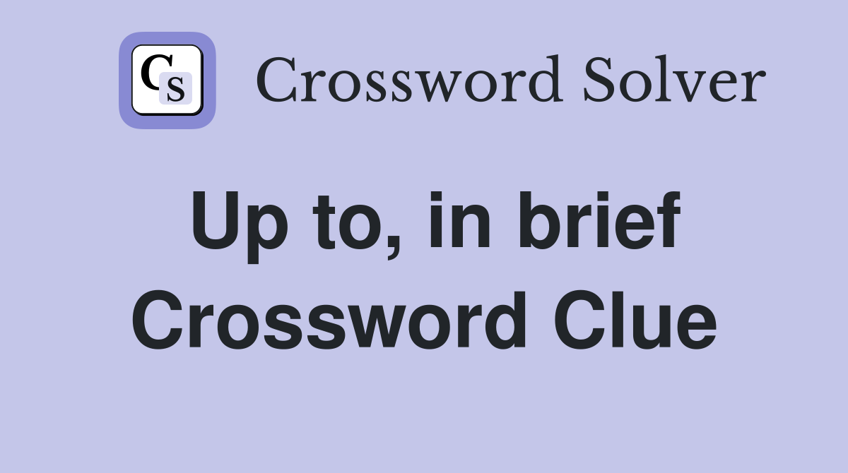 Up to, in brief Crossword Clue