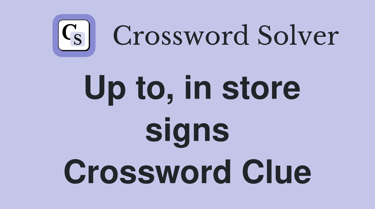 Up to, in store signs Crossword Clue