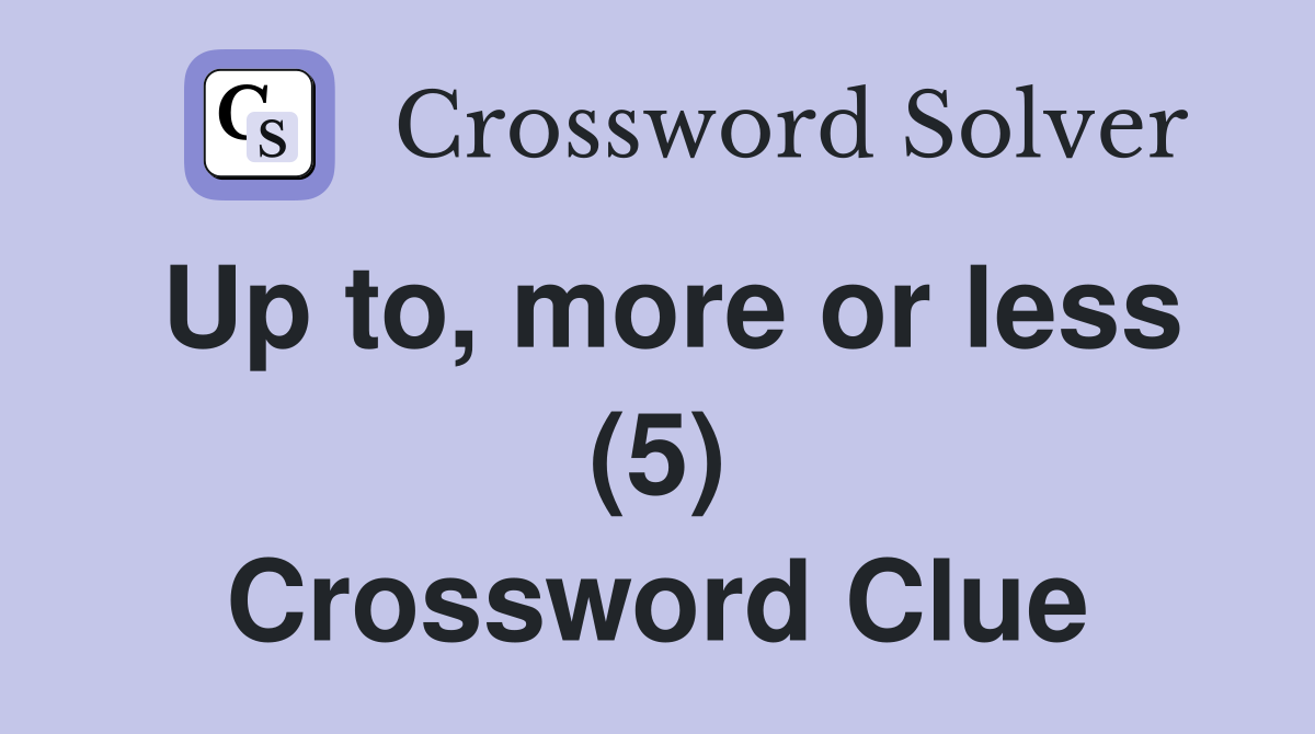 Up to, more or less (5) Crossword Clue