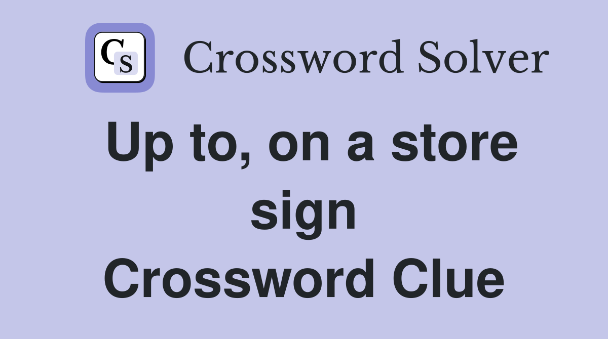Up to, on a store sign Crossword Clue