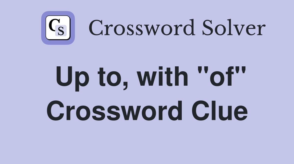 Up to, with "of" Crossword Clue