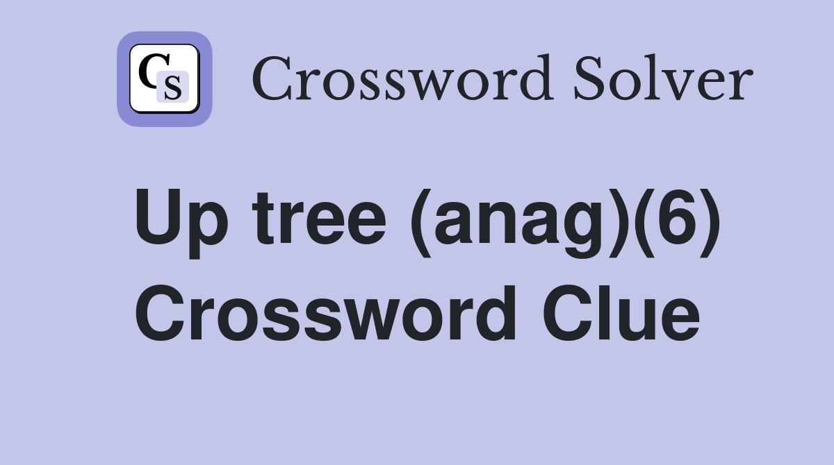 Up tree (anag)(6) Crossword Clue