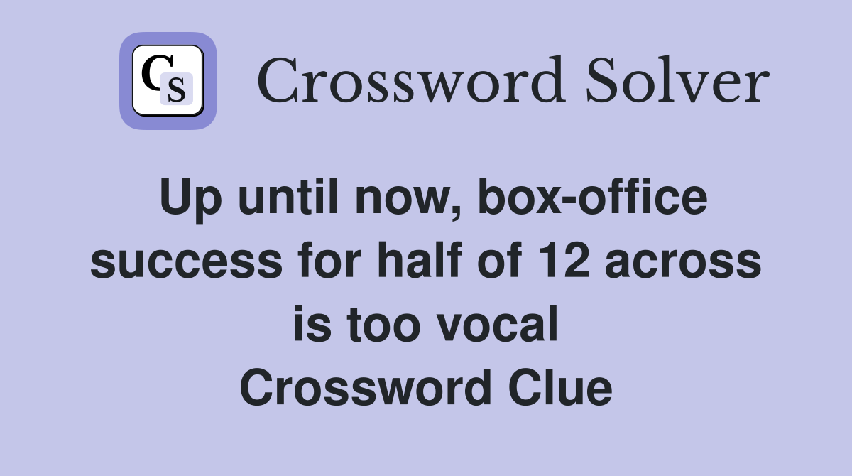 Up until now, box-office success for half of 12 across is too vocal Crossword Clue