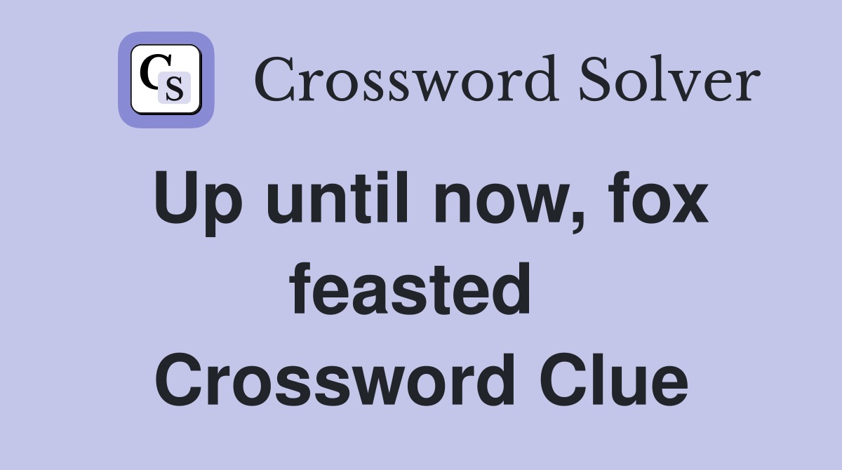 Up until now, fox feasted  Crossword Clue