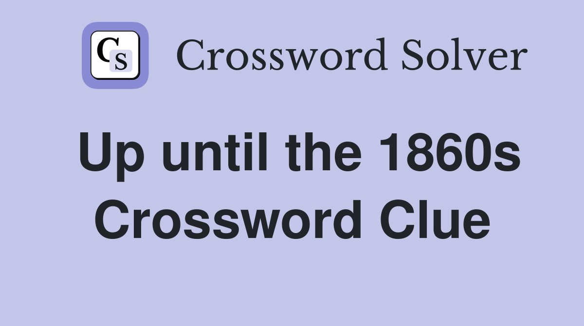 Up until the 1860s Crossword Clue