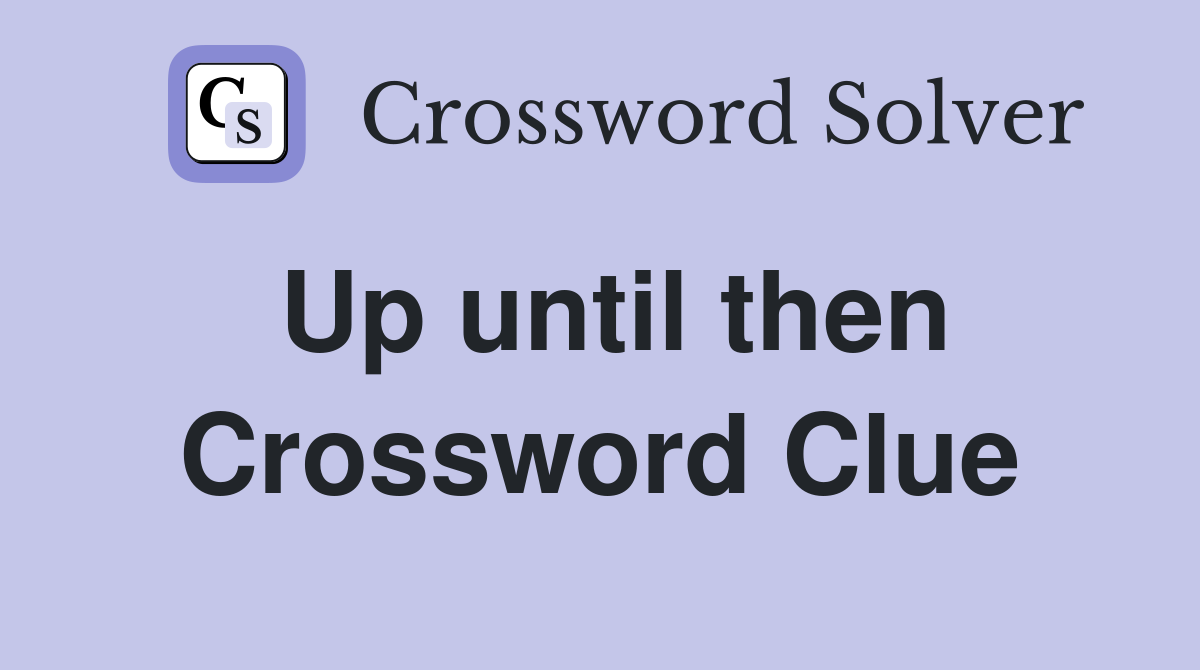 Up until then Crossword Clue