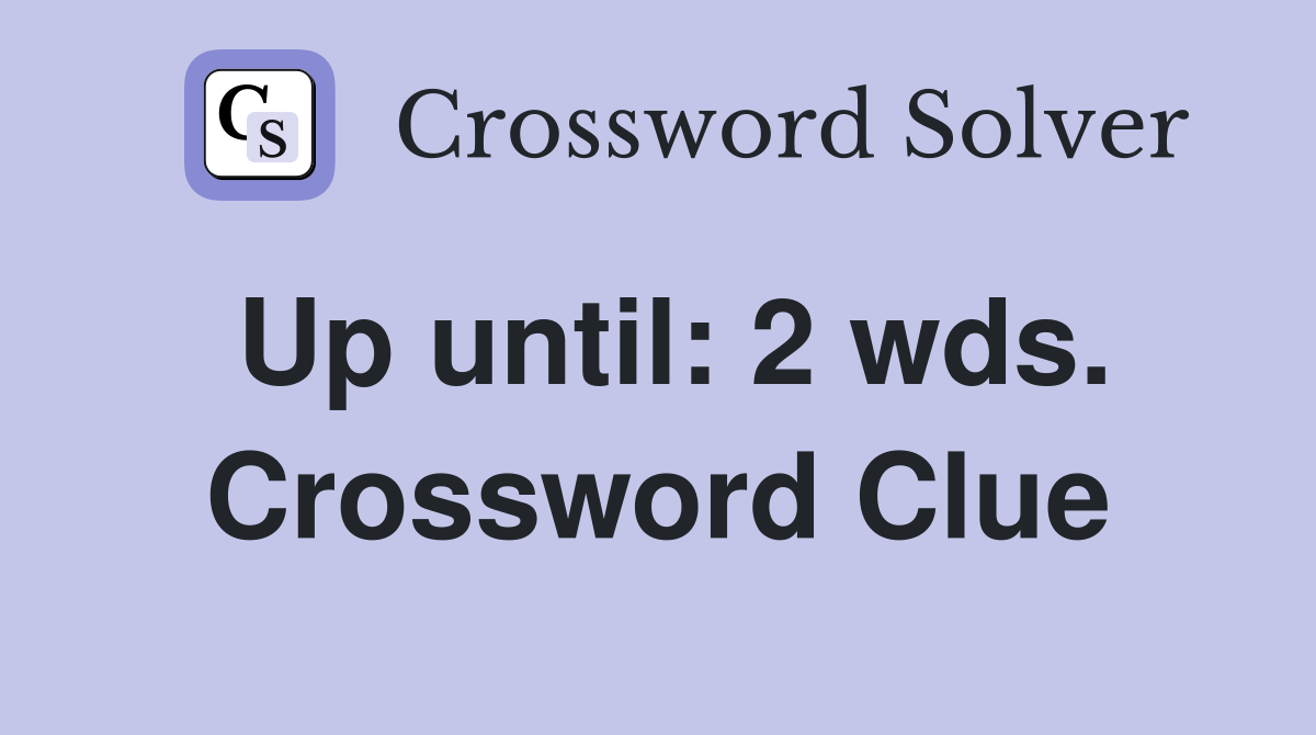 Up until: 2 wds. Crossword Clue