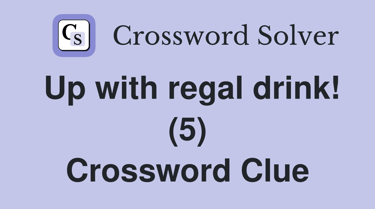 Up with regal drink! (5) Crossword Clue