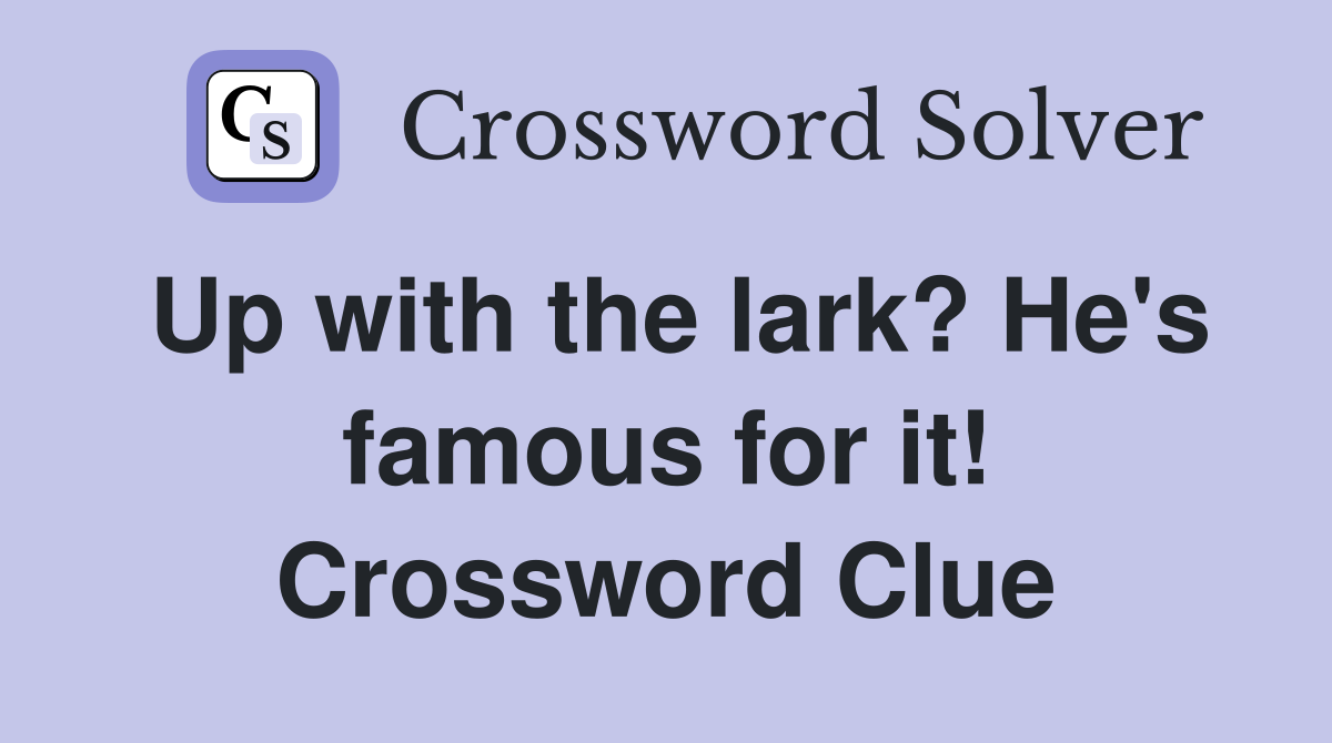 Up with the lark? He's famous for it! Crossword Clue