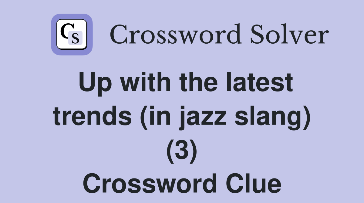 Up with the latest trends (in jazz slang) (3) Crossword Clue