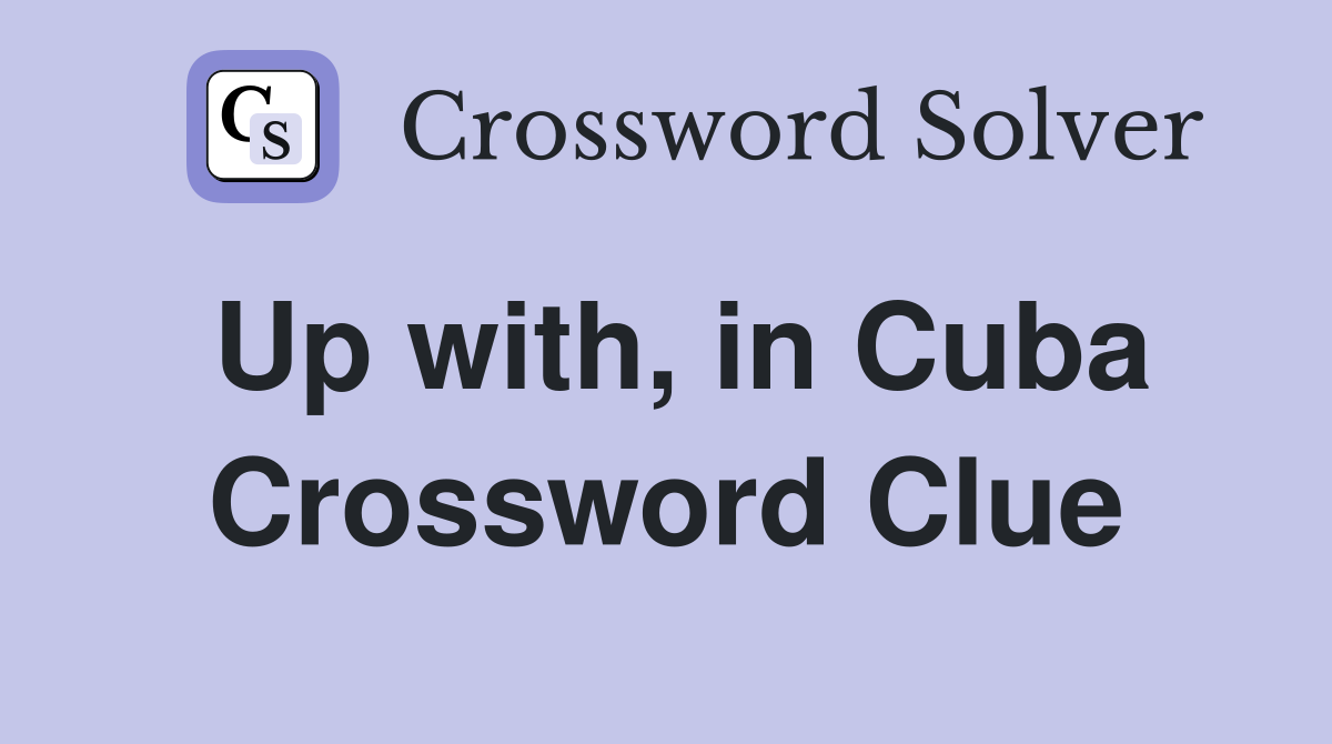Up with, in Cuba Crossword Clue