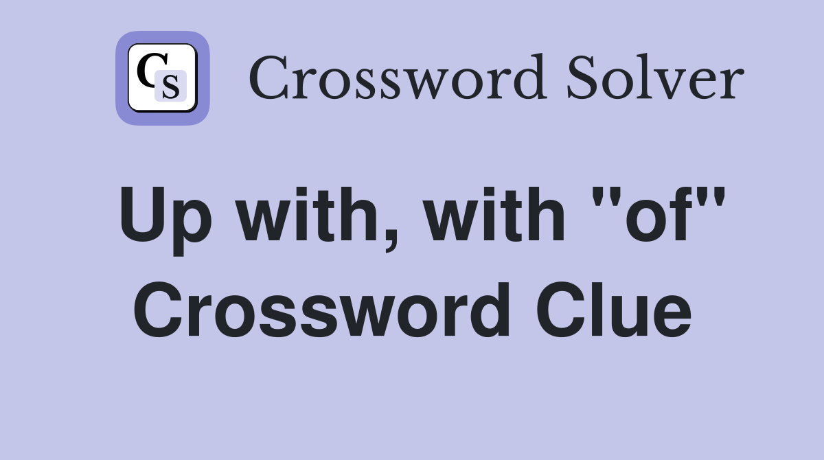 Up with, with "of" Crossword Clue