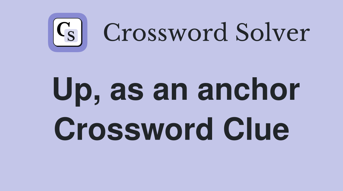 Up, as an anchor Crossword Clue