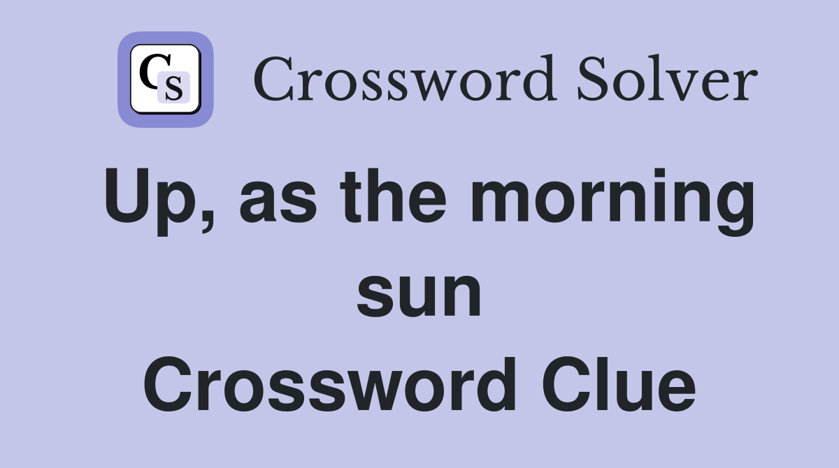 Up, as the morning sun Crossword Clue