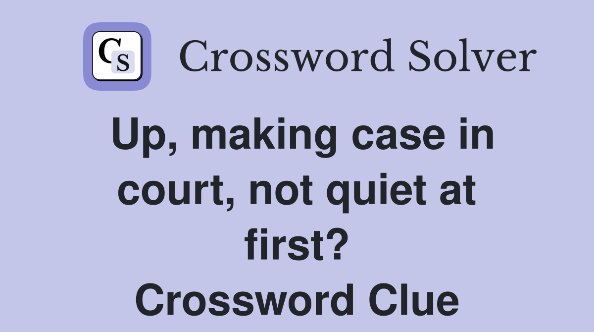 Up, making case in court, not quiet at first? Crossword Clue