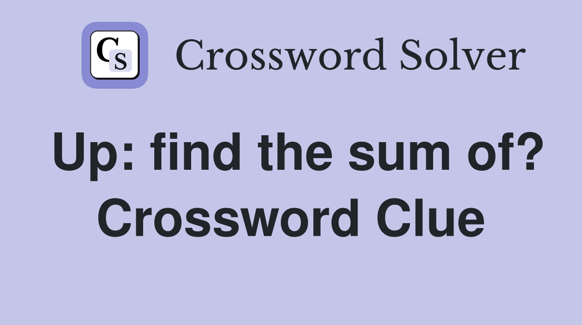 Up: find the sum of? Crossword Clue