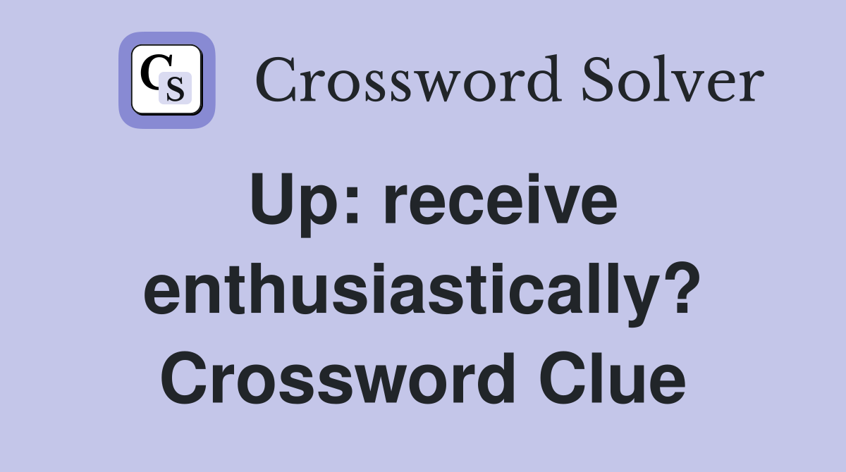 Up: receive enthusiastically? Crossword Clue