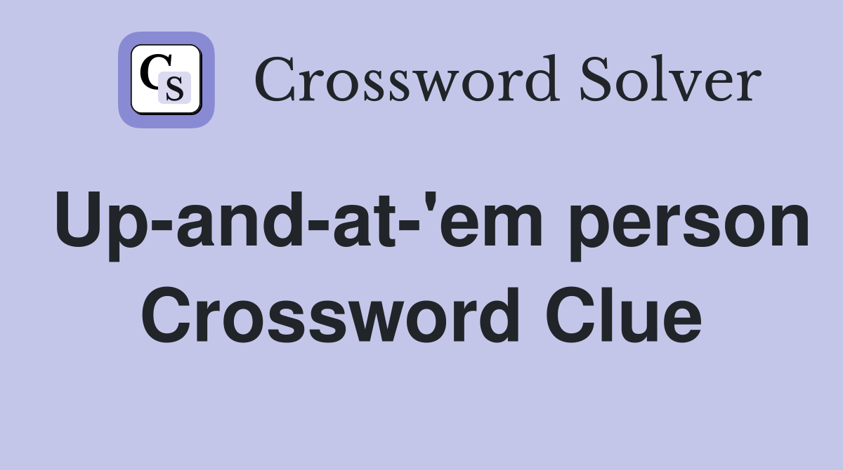 Up-and-at-'em person Crossword Clue
