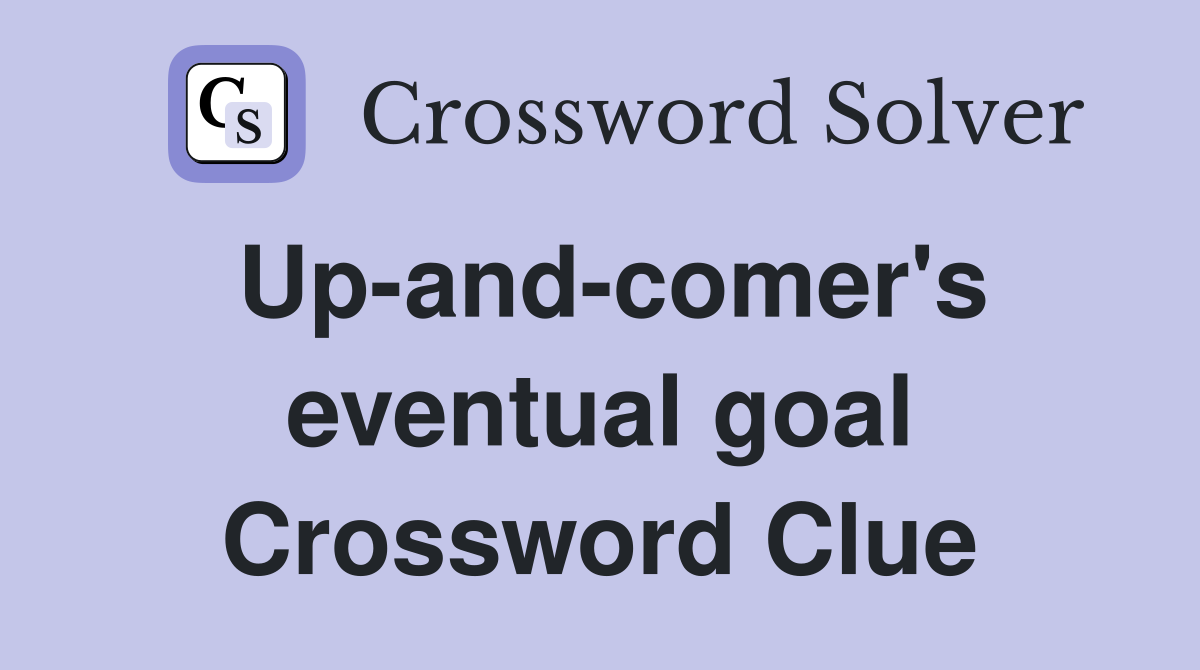 Up-and-comer's eventual goal Crossword Clue
