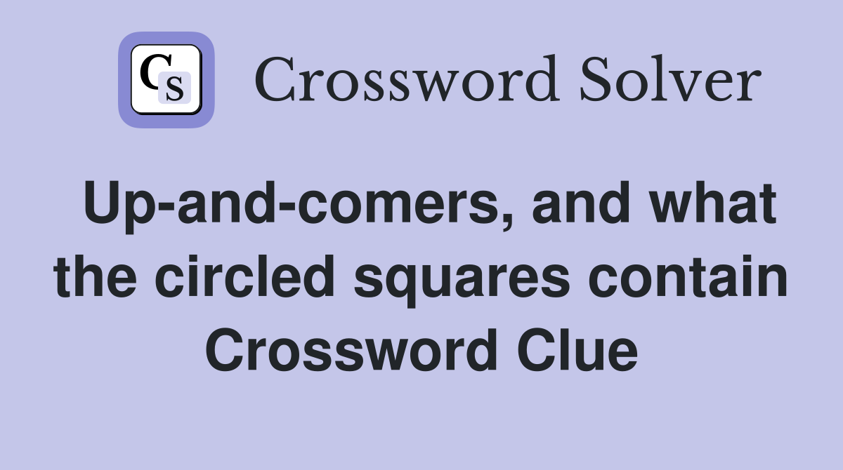 Up-and-comers, and what the circled squares contain Crossword Clue