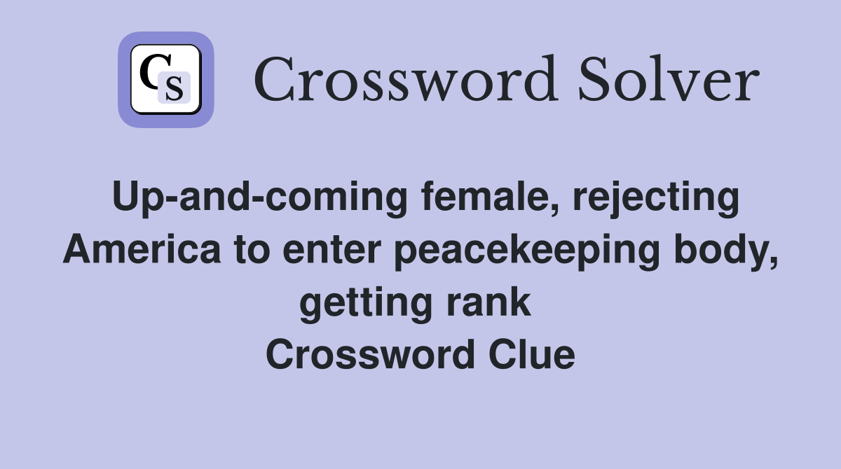 Up-and-coming female, rejecting America to enter peacekeeping body, getting rank  Crossword Clue