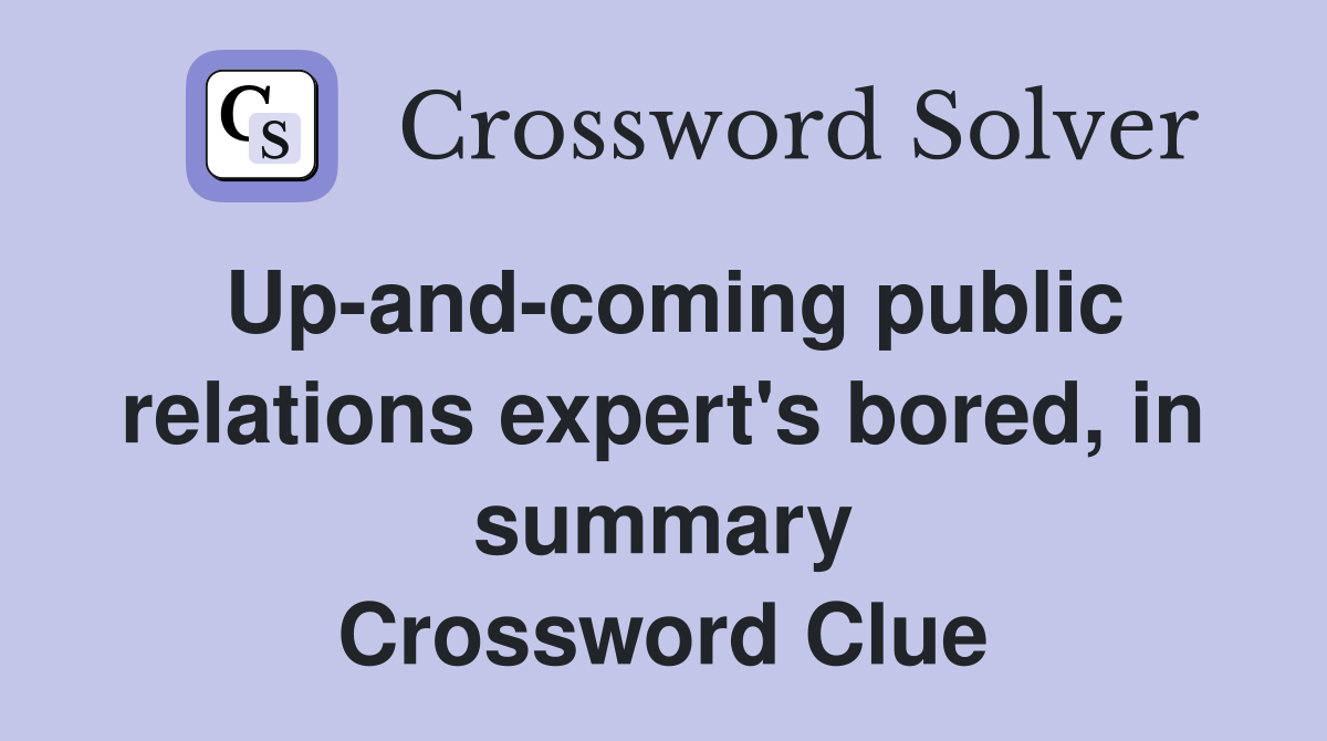 Up-and-coming public relations expert's bored, in summary Crossword Clue