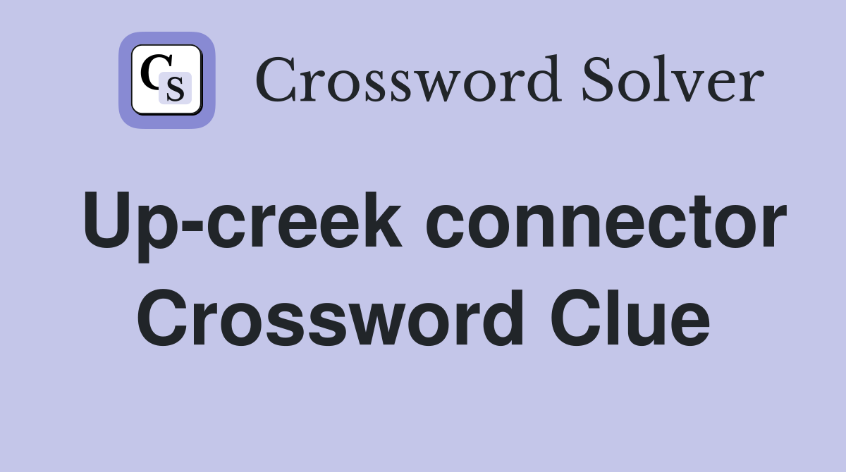 Up-creek connector Crossword Clue