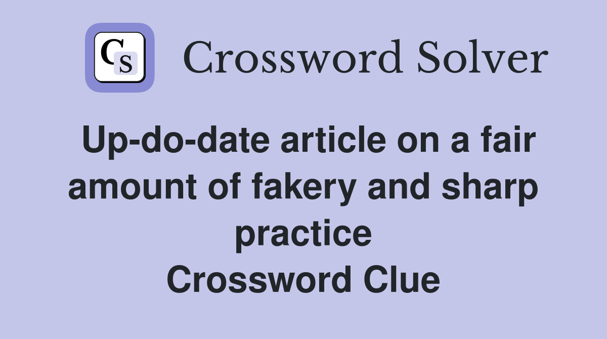Up-do-date article on a fair amount of fakery and sharp practice Crossword Clue