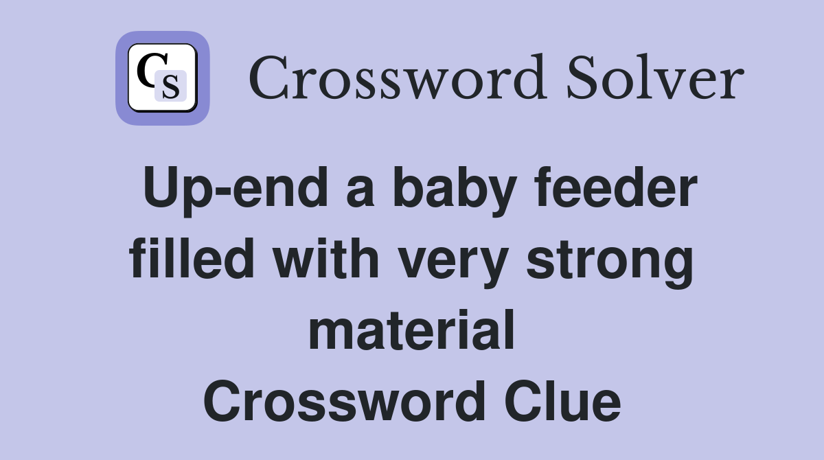 Up-end a baby feeder filled with very strong material Crossword Clue