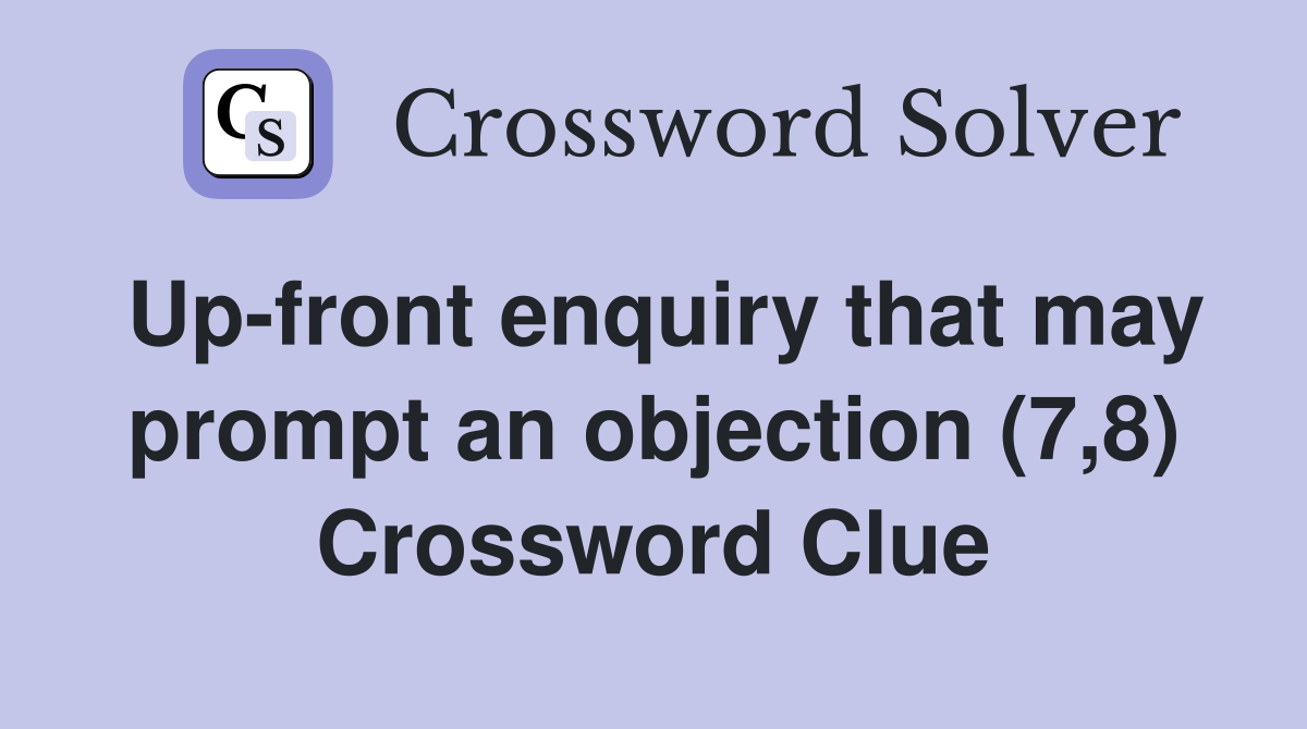 Up-front enquiry that may prompt an objection (7,8) Crossword Clue