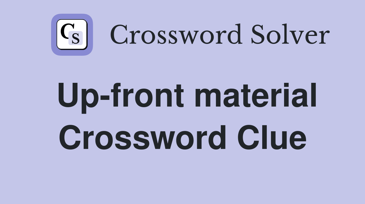 Up-front material Crossword Clue