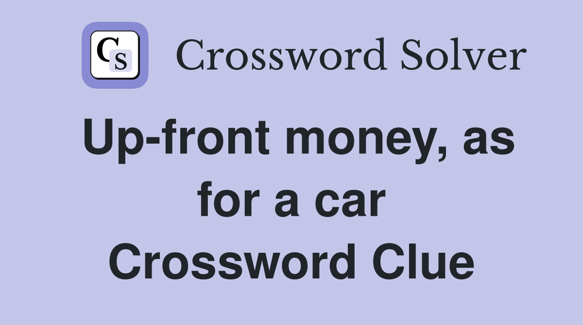Up-front money, as for a car Crossword Clue