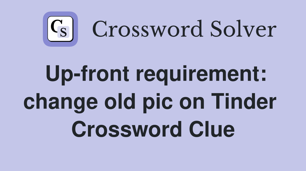 Up-front requirement: change old pic on Tinder  Crossword Clue