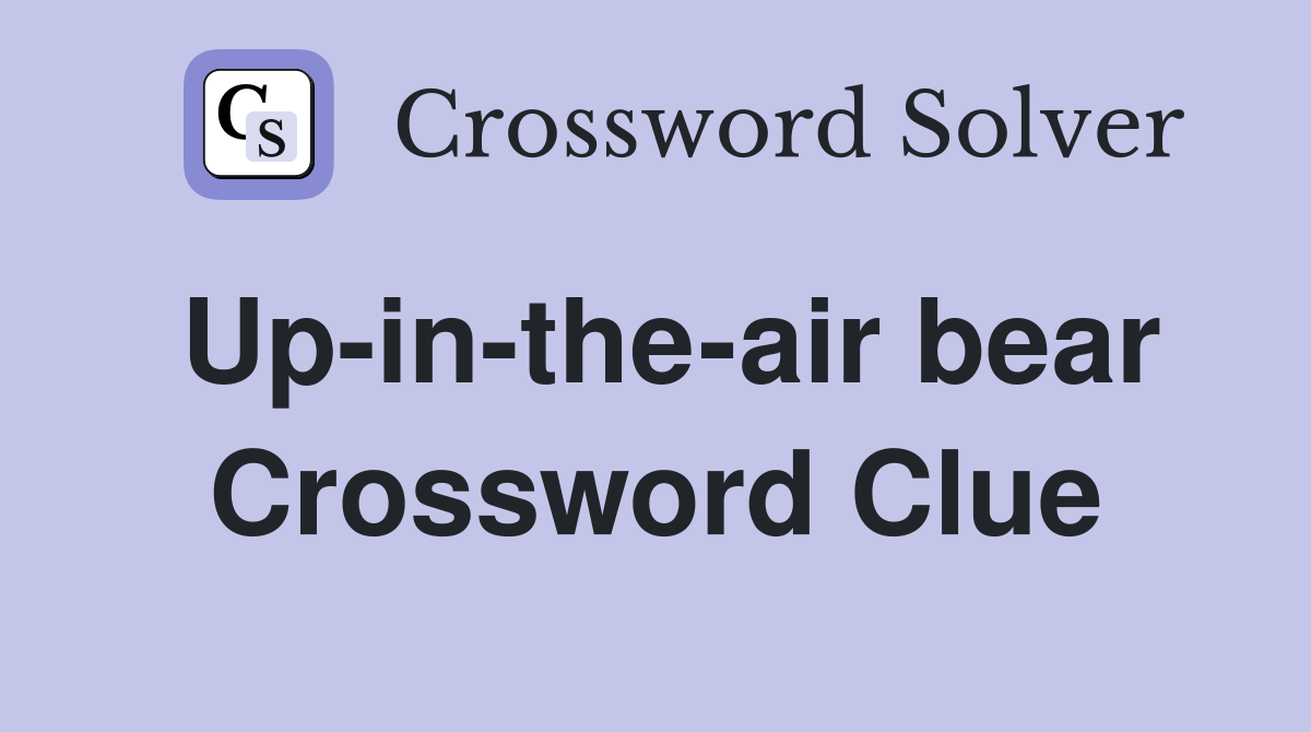 Up-in-the-air bear Crossword Clue