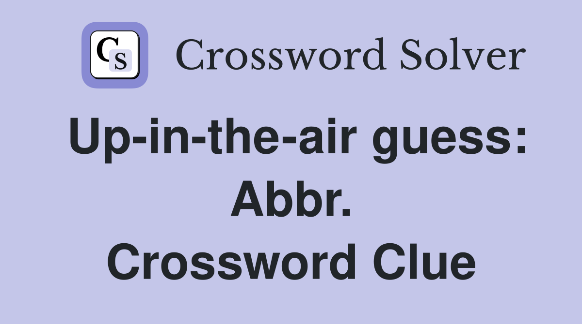 Up-in-the-air guess: Abbr. Crossword Clue