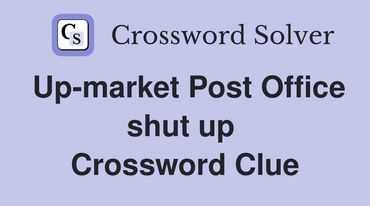 Up-market Post Office shut up  Crossword Clue