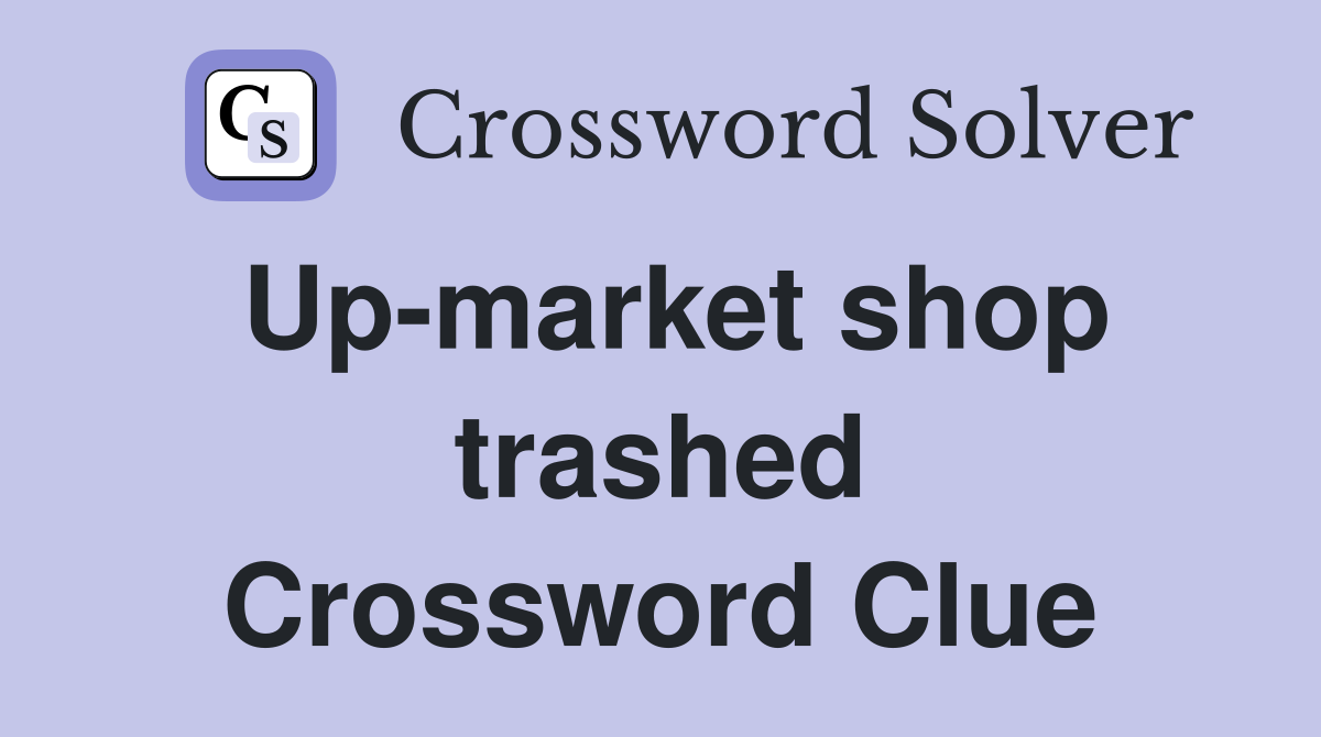 Up-market shop trashed Crossword Clue