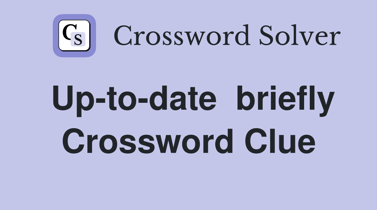 Up-to-date  briefly Crossword Clue
