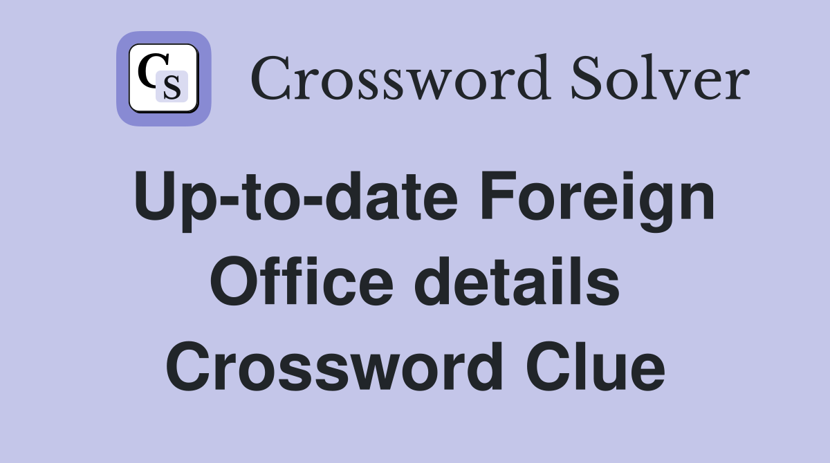 Up-to-date Foreign Office details Crossword Clue