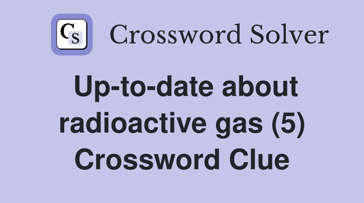 Up-to-date about radioactive gas (5) Crossword Clue