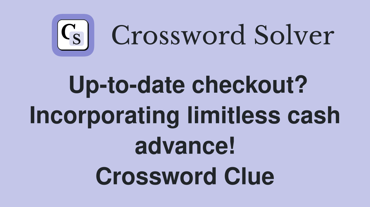 Up-to-date checkout? Incorporating limitless cash advance! Crossword Clue