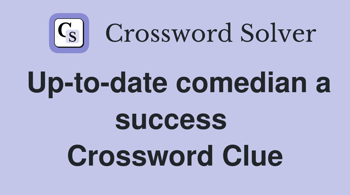 Up-to-date comedian a success  Crossword Clue