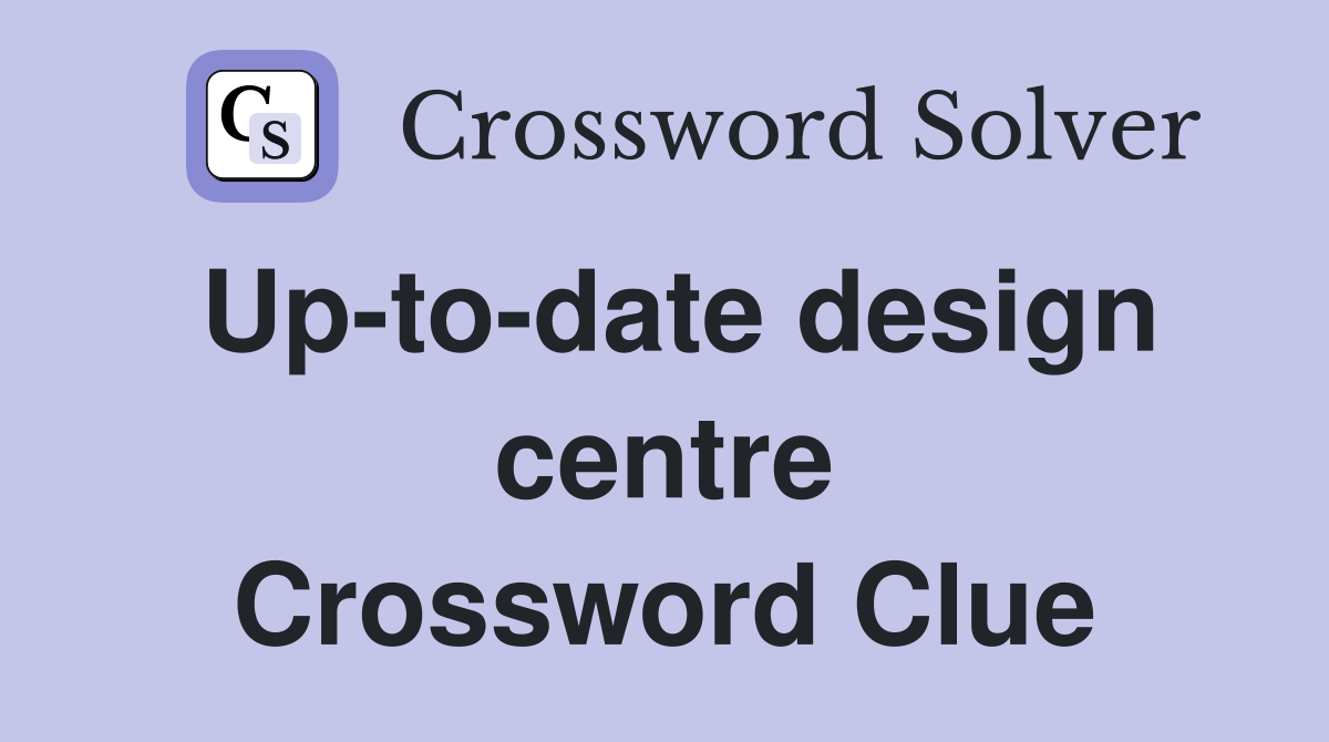 Up-to-date design centre Crossword Clue