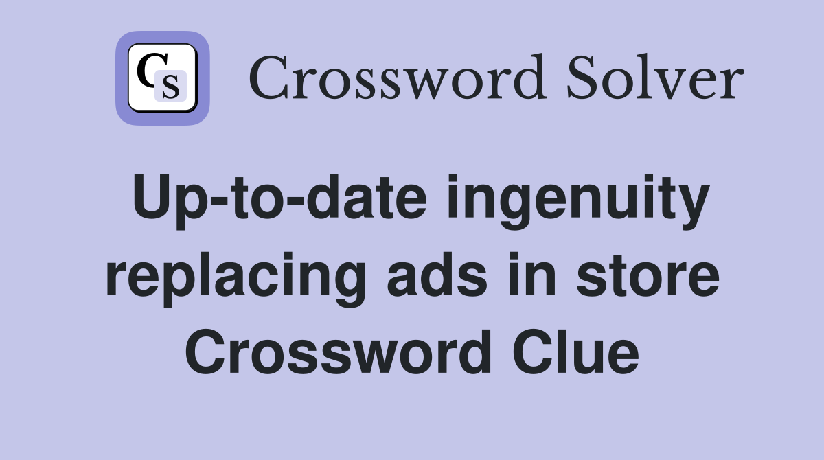Up-to-date ingenuity replacing ads in store Crossword Clue