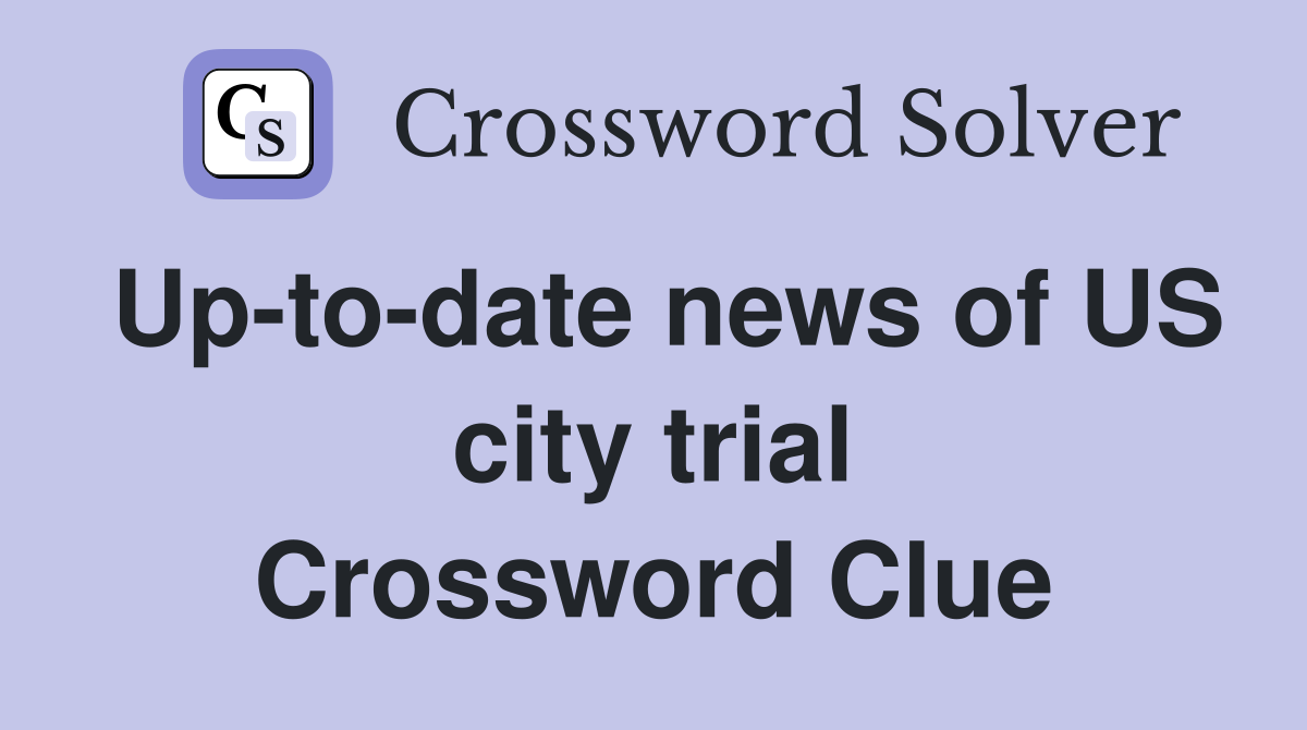 Up-to-date news of US city trial Crossword Clue