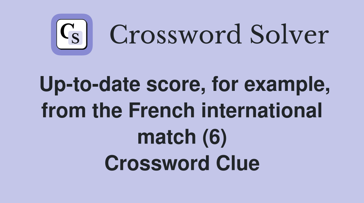 Up-to-date score, for example, from the French international match (6) Crossword Clue
