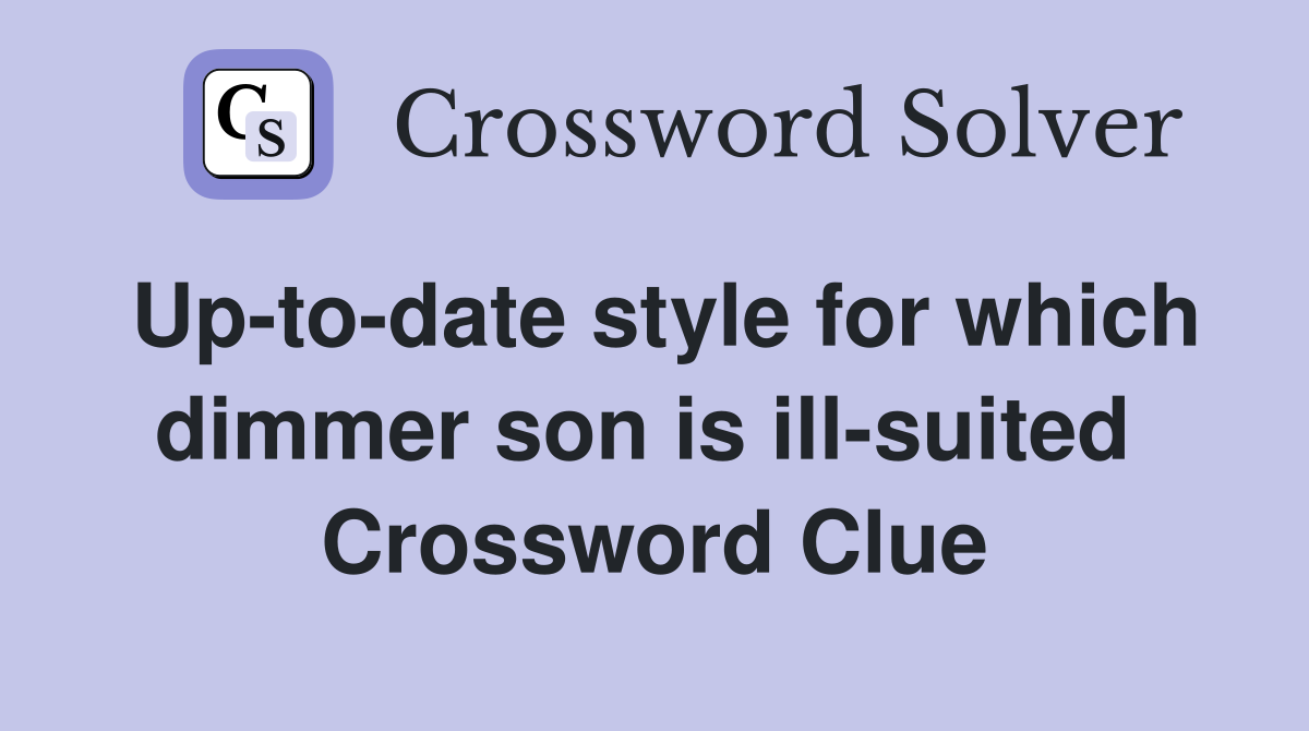 Up-to-date style for which dimmer son is ill-suited  Crossword Clue